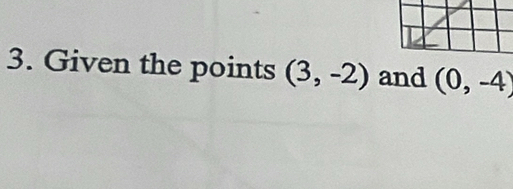 Given the points (3,-2) and (0,-4)