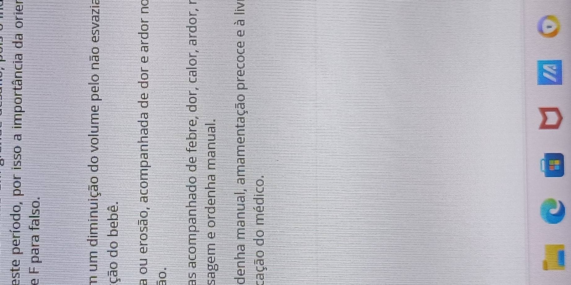 este período, por isso a importância da orier
e F para falso.
m um diminuição do volume pelo não esvazia
ção do bebê.
a ou erosão, acompanhada de dor e ardor no
ão.
as acompanhado de febre, dor, calor, ardor, r
sagem e ordenha manual.
denha manual, amamentação precoce e à liv
cação do médico.