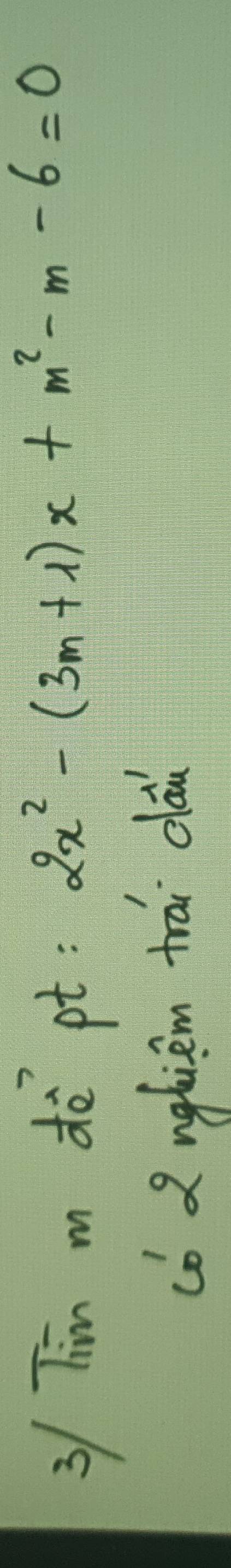 3/ Tim m dè pt: 2x^2-(3m+1)x+m^2-m-6=0
co 2 nghiem trai clai