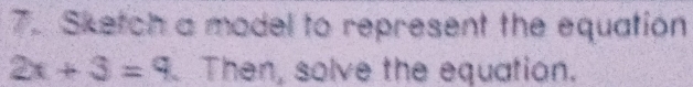 Sketch a model to represent the equation
2x+3=9. Then, solve the equatian.