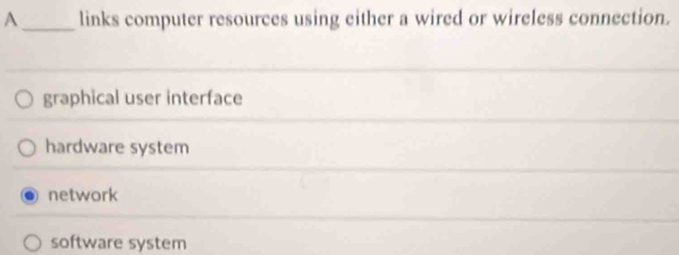 A_ links computer resources using either a wired or wireless connection.
graphical user interface
hardware system
network
software system