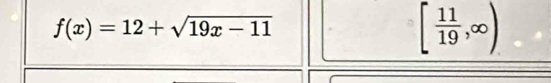 f(x)=12+sqrt(19x-11)
[ 11/19 ,∈fty )