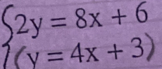 beginarrayl 2y=8x+6 (y=4x+3)endarray.