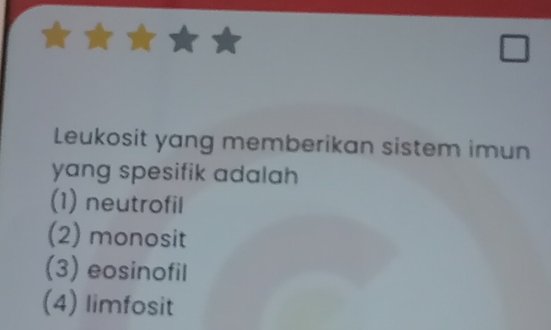 Leukosit yang memberikan sistem imun
yang spesifik adalah
(1) neutrofil
(2) monosit
(3) eosinofil
(4) limfosit