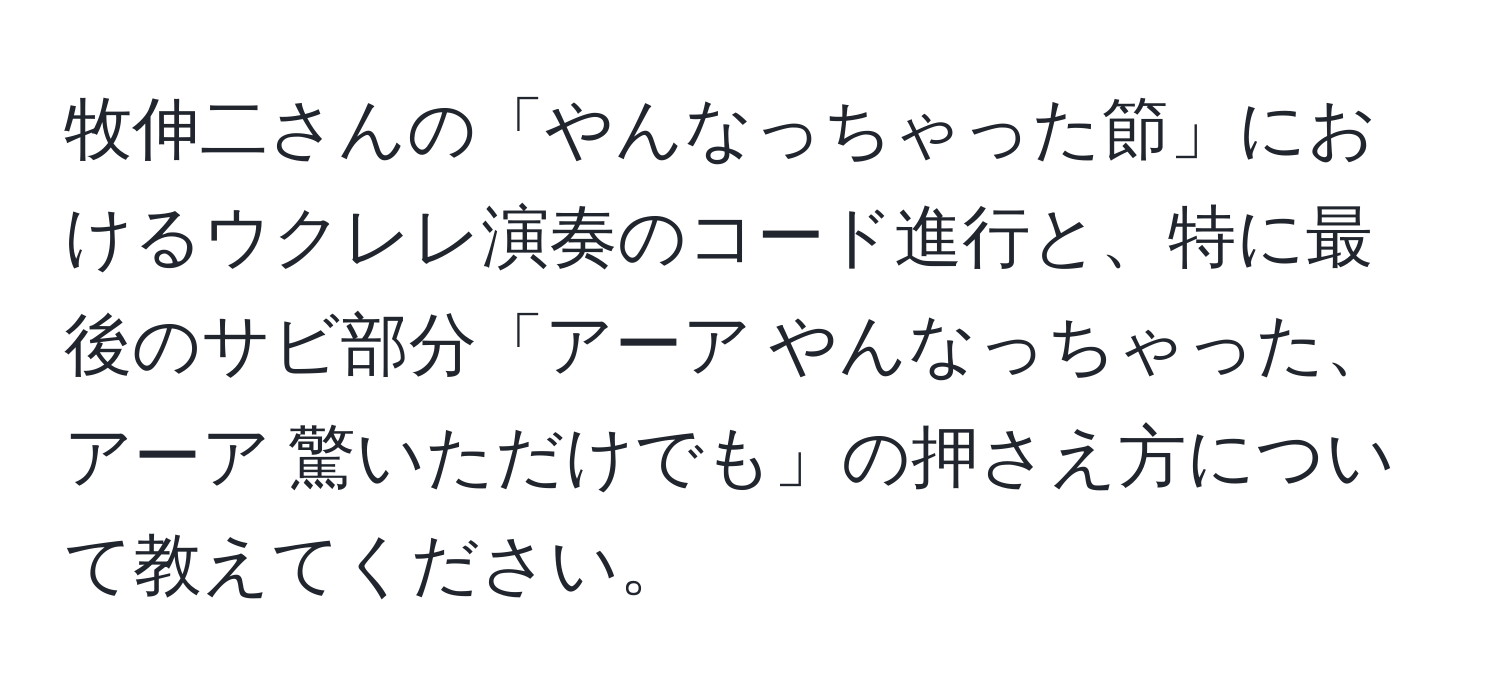 牧伸二さんの「やんなっちゃった節」におけるウクレレ演奏のコード進行と、特に最後のサビ部分「アーア やんなっちゃった、アーア 驚いただけでも」の押さえ方について教えてください。