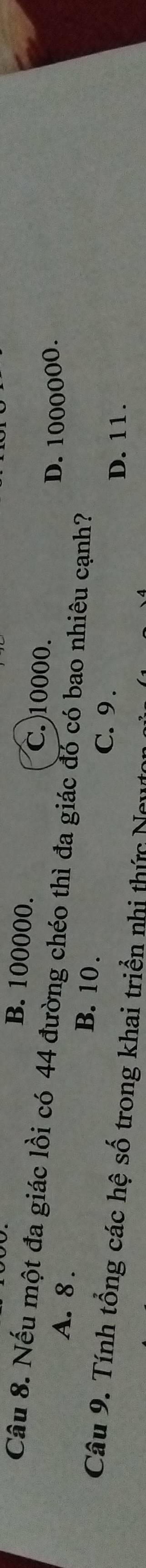 B. 100000. C. 10000.
Câu 8. Nếu một đa giác lồi có 44 đường chéo thì đa giác đó có bao nhiêu cạnh? D. 1000000.
A. 8. B. 10.
C. 9. D. 11.
Câu 9. Tính tổng các hệ số trong khai triển nhi thức Ngur
