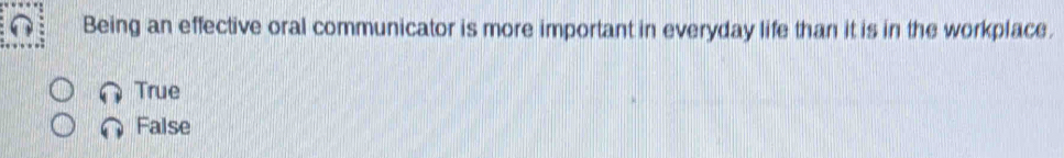 Being an effective oral communicator is more important in everyday life than it is in the workplace.
True
False