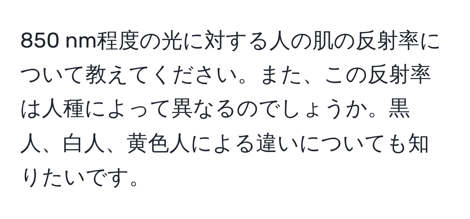 850 nm程度の光に対する人の肌の反射率について教えてください。また、この反射率は人種によって異なるのでしょうか。黒人、白人、黄色人による違いについても知りたいです。