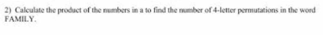 Calculate the product of the numbers in a to find the number of 4 -letter permutations in the word 
FAMII.Y.