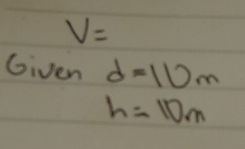 V=
Given d=10m
h=10m