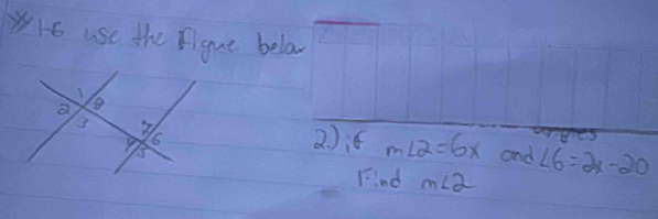 YHo use the figue bela 
congres 
2 ):f m∠ 2=6x and ∠ 6=2x-20
Find m∠ 2