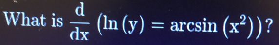 What is  d/dx (ln (y)=arcsin (x^2)) ?