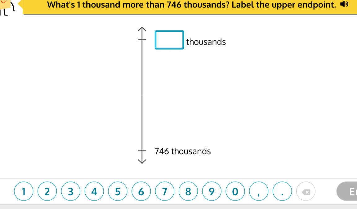 What's 1 thousand more than 746 thousands? Label the upper endpoint. 2
□ thousands
746 thousands
1 2 3 4 5 6 7 8 9 0 1