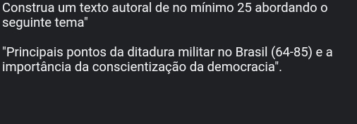 Construa um texto autoral de no mínimo 25 abordando o 
seguinte tema'' 
"Principais pontos da ditadura militar no Brasil (64-85) e a 
importância da conscientização da democracia".