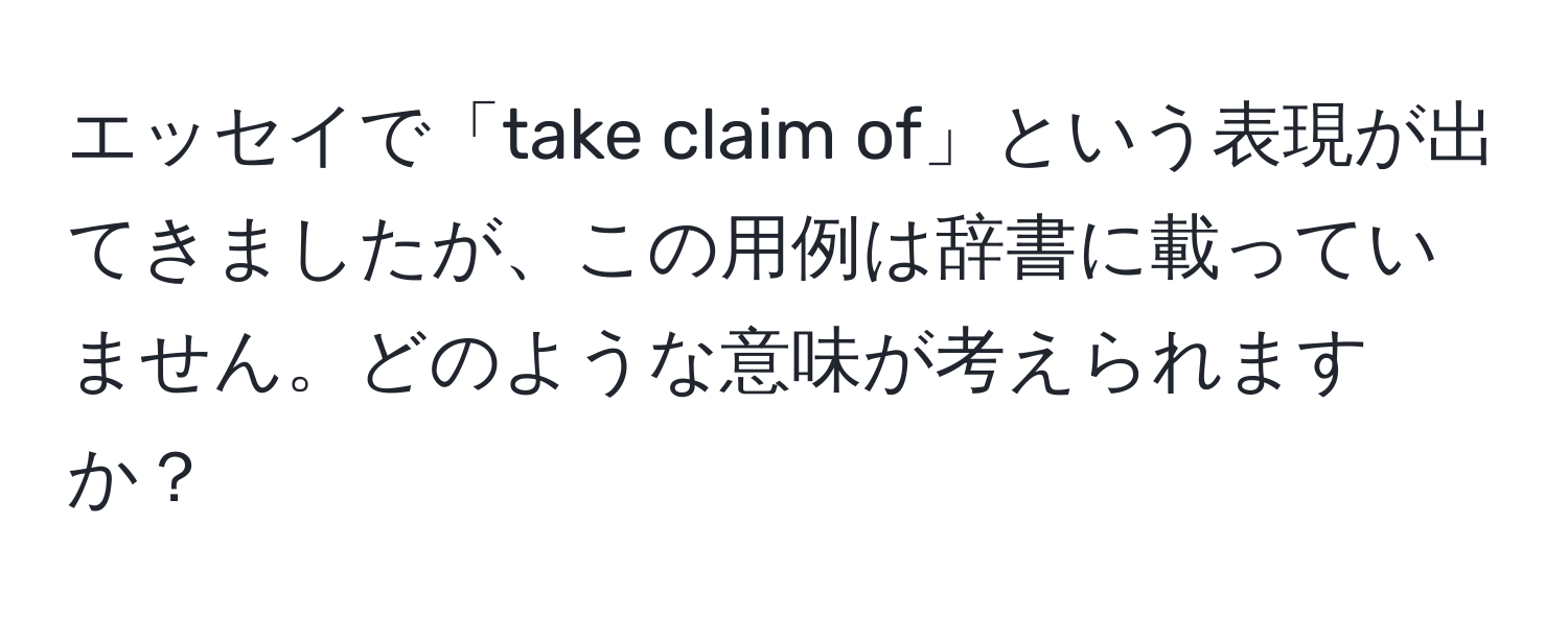 エッセイで「take claim of」という表現が出てきましたが、この用例は辞書に載っていません。どのような意味が考えられますか？