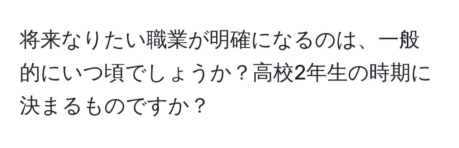 将来なりたい職業が明確になるのは、一般的にいつ頃でしょうか？高校2年生の時期に決まるものですか？