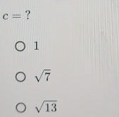 c= ?
1
sqrt(7)
sqrt(13)