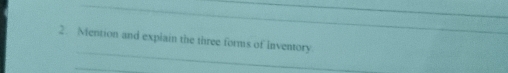 Mention and explain the three forms of Inventory. 
_