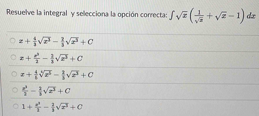 Resuelve la integral y selecciona la opción correcta: ∈t sqrt(x)( 1/sqrt(x) +sqrt(x)-1) dx
x+ 4/3 sqrt(x^3)- 2/3 sqrt(x^3)+C
x+ x^2/2 - 2/3 sqrt(x^3)+C
x+ 4/5 sqrt[4](x^5)- 2/3 sqrt(x^3)+C
 x^2/2 - 2/3 sqrt(x^3)+C
1+ x^2/2 - 2/3 sqrt(x^3)+C