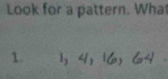 Look for a pattern. What 
1. 1, 4, 16, 64