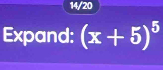 14/20 
Expand: (x+5)^5