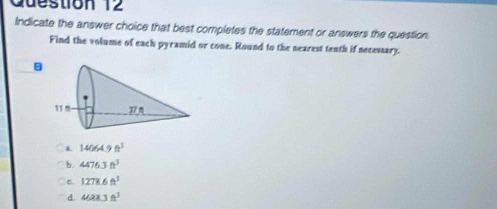 Indicate the answer choice that best completes the statement or answers the question.
Find the volume of each pyramid or cone. Round to the nearest tenth if necemary.
a
a. 14064.9ft^3
b. 4476.3ft^3
C. 1278.6ft^3
4688.3ft^3