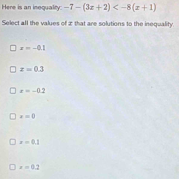 Here is an inequality: -7-(3x+2)
Select all the values of z that are solutions to the inequality.
x=-0.1
x=0.3
x=-0.2
x=0
x=0.1
x=0.2