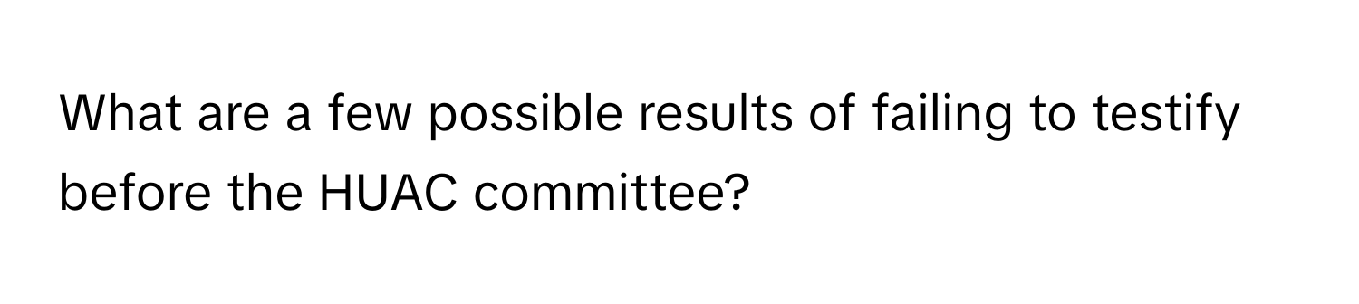 What are a few possible results of failing to testify before the HUAC committee?