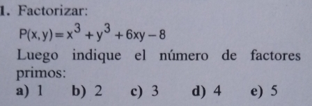 Factorizar:
P(x,y)=x^3+y^3+6xy-8
Luego indique el número de factores
primos:
a) 1 b) 2 c) 3 d) 4 e) 5