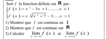 Soit f la fonction définie sur Rpar :
beginarrayl f(x)=x^3-3x+1.......x≤ 1 f(x)=x.sqrt[3](x^2+7)-3....x>1endarray.
1) Montrer que / est continue en 1
2) Montrer que f est continue sur R
3) Calculer limlimits _xto -∈fty f(x) et limlimits _xto +∈fty f(x)