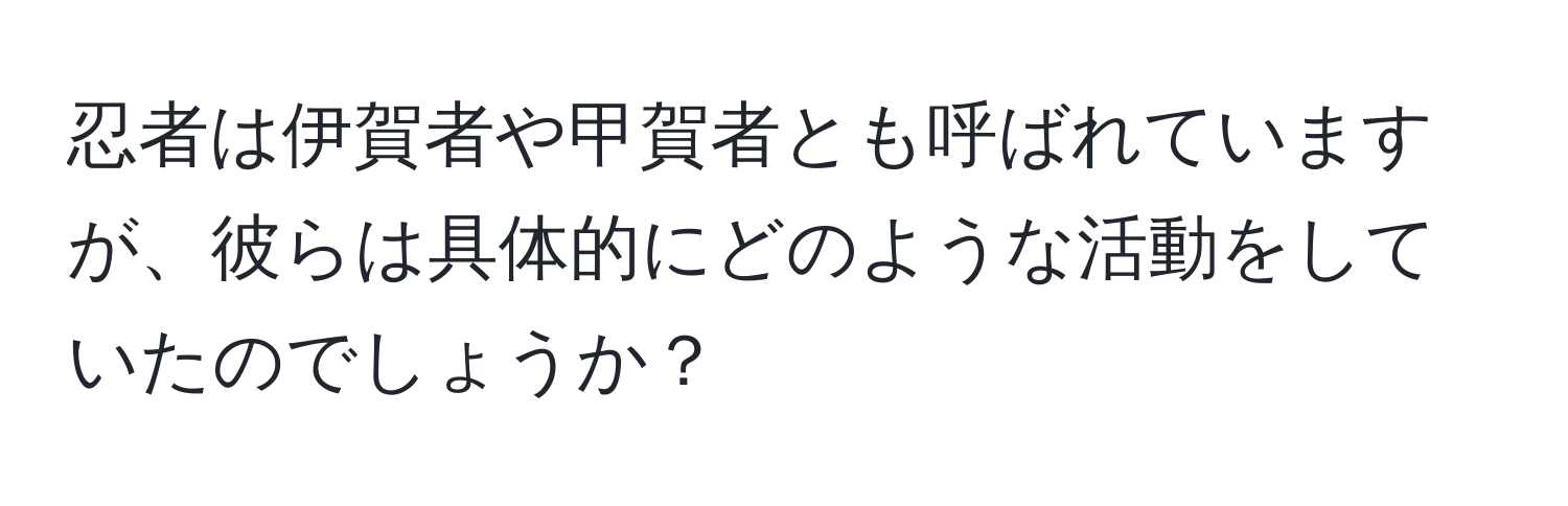 忍者は伊賀者や甲賀者とも呼ばれていますが、彼らは具体的にどのような活動をしていたのでしょうか？