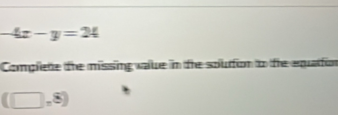 4x-y=24
Complete the missing vaue in te souton to te equation
(□ ,8)