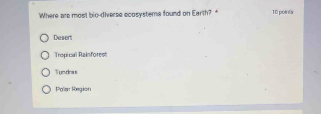 Where are most bio-diverse ecosystems found on Earth? * 10 points
Desert
Tropical Rainforest
Tundras
Polar Region