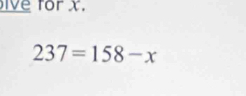 ive for x.
237=158-x