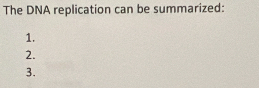 The DNA replication can be summarized: 
1. 
2. 
3.