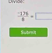 Divide:
 (-176)/8 =□
Submit