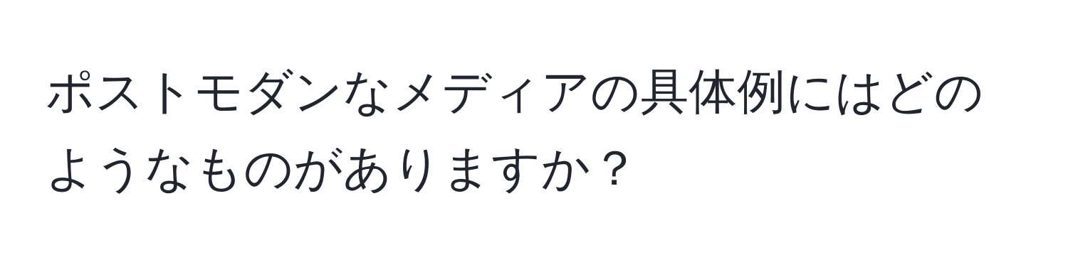 ポストモダンなメディアの具体例にはどのようなものがありますか？