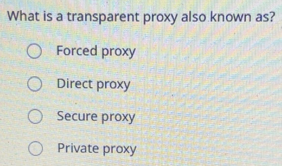 Solved: What is a transparent proxy also known as? Forced proxy Direct ...