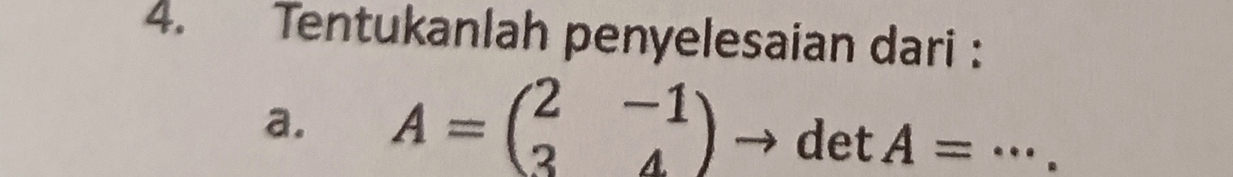 Tentukanlah penyelesaian dari : 
a.
A=beginpmatrix 2&-1 3&4endpmatrix
det A= _