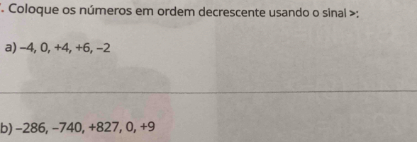 Coloque os números em ordem decrescente usando o sinal >: 
a) −4, 0, +4, +6, −2
b) -286, −740, +827, 0, +9