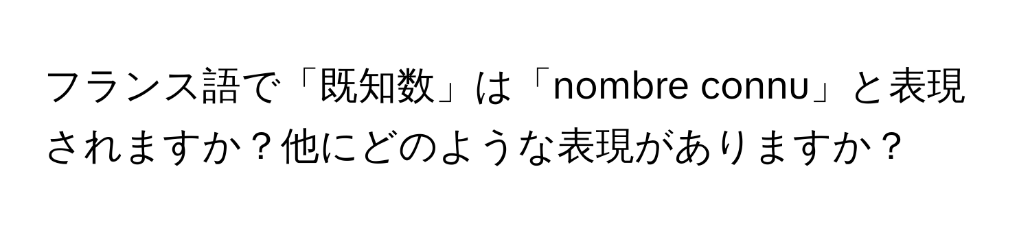 フランス語で「既知数」は「nombre connu」と表現されますか？他にどのような表現がありますか？