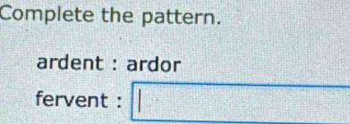 Solved: Complete the pattern. ardent : ardor fervent : ·s ·s ...