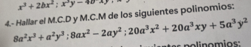 x^3+2bx^2; x^3y-40xy
4.- Hallar el M.C. D y M.C.M de los siguientes polinomios:
8a^2x^3+a^2y^3; 8ax^2-2ay^2; 20a^3x^2+20a^3xy+5a^3y^2
nomios: