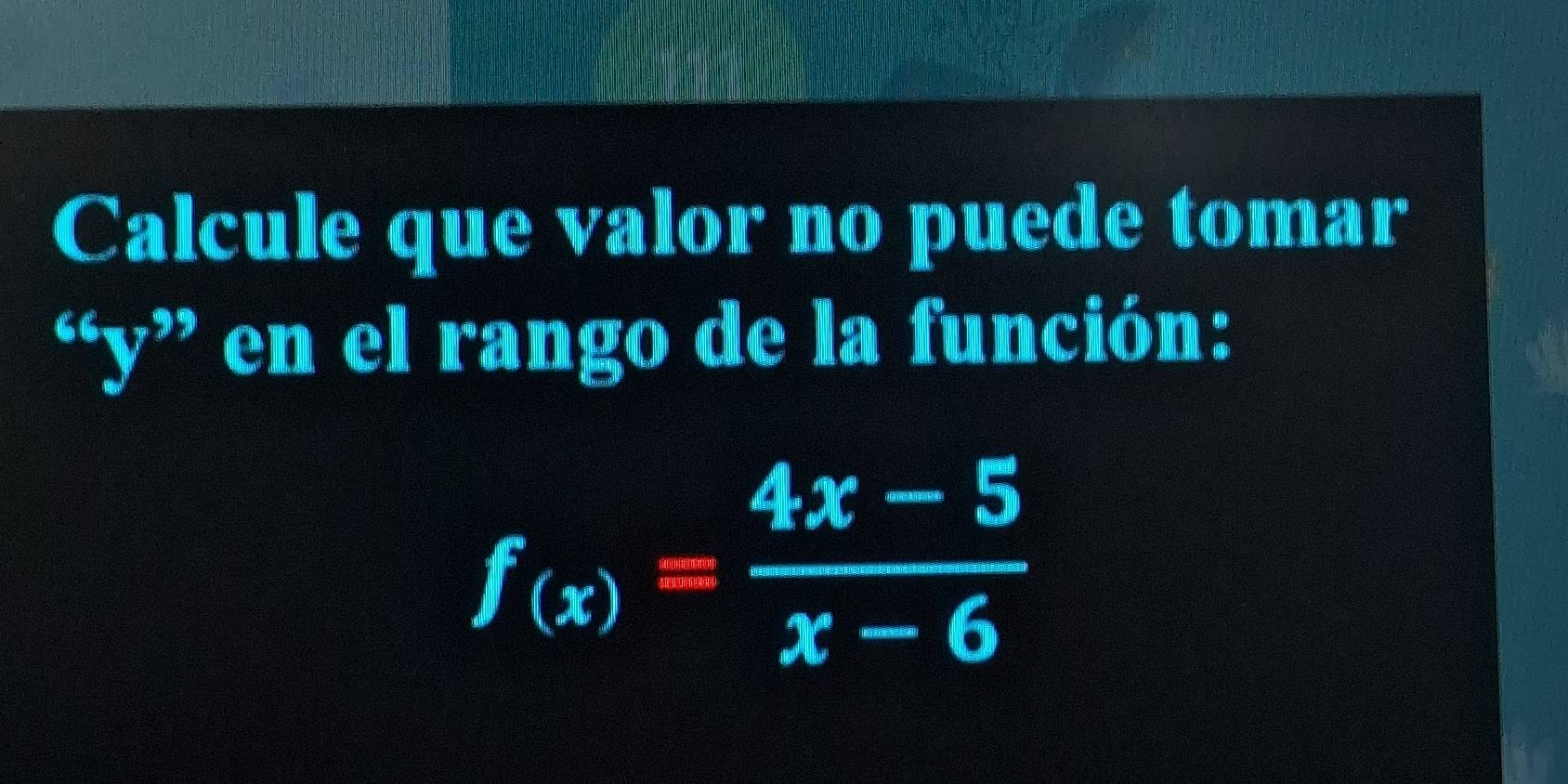 Calcule que valor no puede tomar
6-6 y" en el rango de la función:
f_(x)= (4x-5)/x-6 