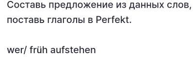 Составь лредложение из данных слов, 
поставь глаголь в Рerfekt. 
wer/ früh aufstehen