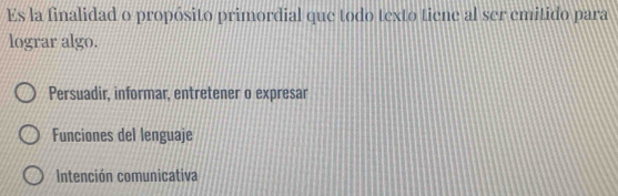 Es la finalidad o propósito primordial que todo texto tiene al ser emitido para
lograr algo.
Persuadir, informar, entretener o expresar
Funciones del lenguaje
Intención comunicativa