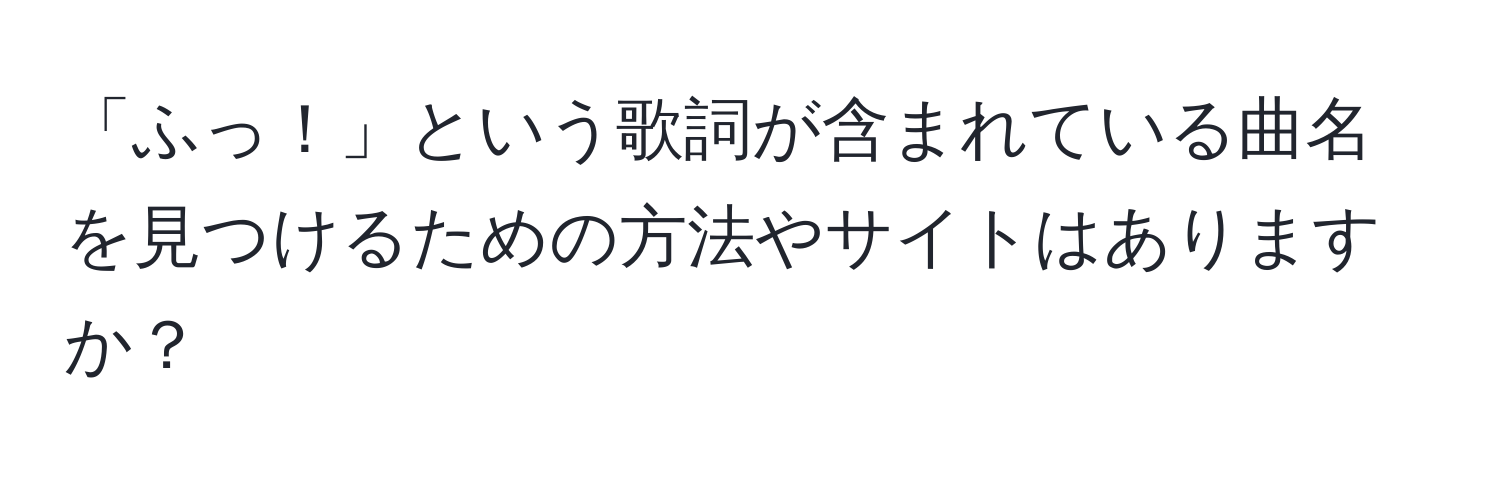 「ふっ！」という歌詞が含まれている曲名を見つけるための方法やサイトはありますか？