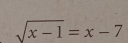 sqrt(x-1)=x-7