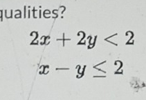 qualities?
2x+2y<2</tex>
x-y≤ 2