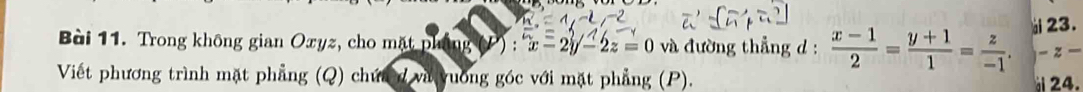 Trong không gian Oxyz, cho mặt pháng (P) : x-2y-2z=0 và đường thẳng d :  (x-1)/2 = (y+1)/1 = z/-1 . i 23.
-z-
Viết phương trình mặt phẳng (Q) chứa d và vuơng góc với mặt phẳng (P).
24.